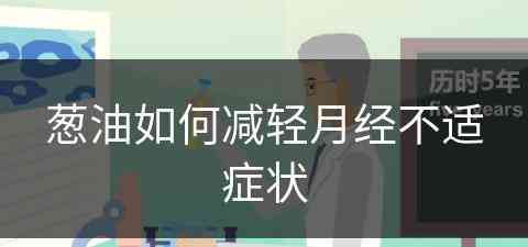 葱油如何减轻月经不适症状(葱油如何减轻月经不适症状的方法)